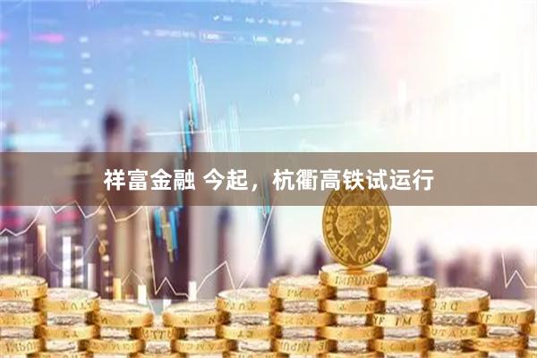 祥富金融 今起,杭衢高铁试运行