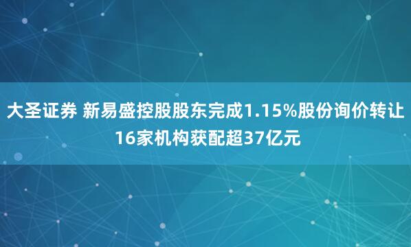 大圣证券 新易盛控股股东完成1.15%股份询价转让 16家机构获配超37亿元