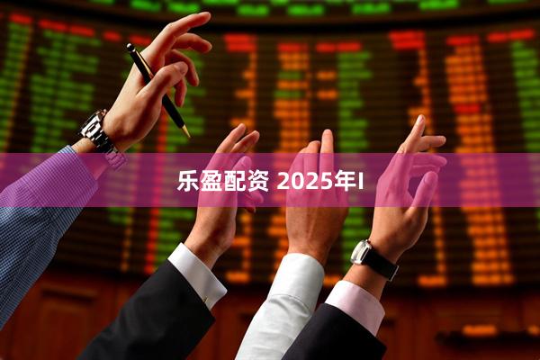 乐盈配资 2025年I