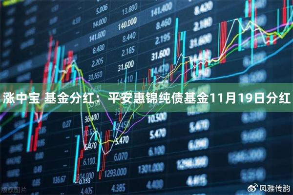 涨中宝 基金分红:平安惠锦纯债基金11月19日分红