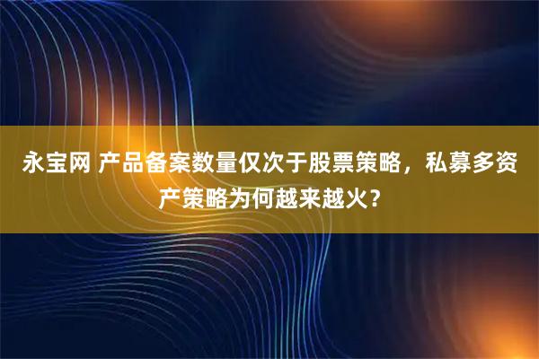 永宝网 产品备案数量仅次于股票策略,私募多资产策略为何越来越火?