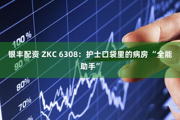 银丰配资 ZKC 6308:护士口袋里的病房 “全能助手”